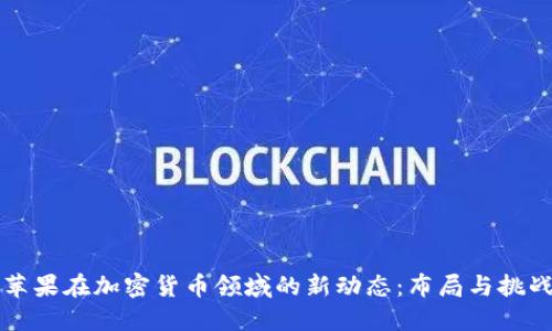 苹果在加密货币领域的新动态：布局与挑战