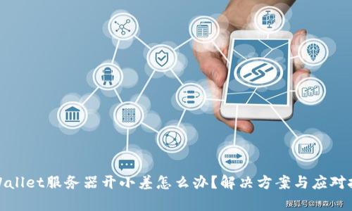 tpWallet服务器开小差怎么办？解决方案与应对技巧