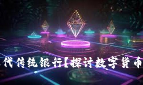 加密数字货币是否会取代传统银行？探讨数字货币的未来与银行业的变革