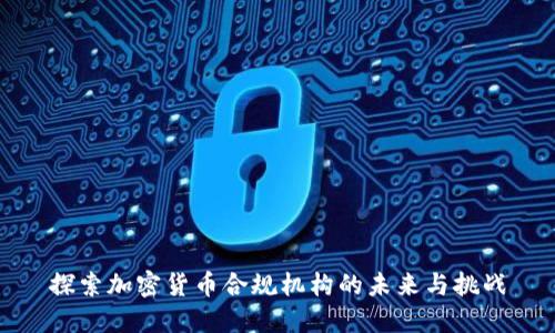 探索加密货币合规机构的未来与挑战