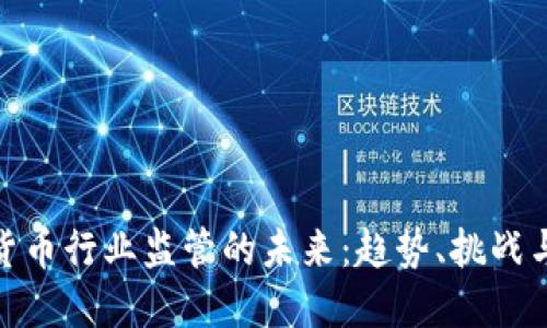 加密货币行业监管的未来：趋势、挑战与机遇