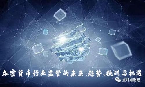 加密货币行业监管的未来：趋势、挑战与机遇