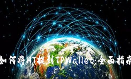 如何将HT提到TPWallet：全面指南