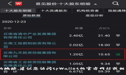 很抱歉，我无法直接提供特定的区块链钱包地址，包括tpWallet的BSC地址。如果您需要查找tpWallet在Binance Smart Chain上的地址，建议您访问tpWallet的官方网站或相关社区，通常他们会提供详细的信息和指导。确保您从官方渠道获取信息，以防诈骗或钓鱼攻击。如有其他问题或需要帮助，请告诉我。