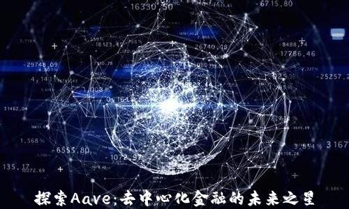
探索Aave：去中心化金融的未来之星