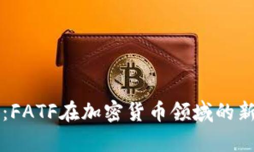 深化合规：FATF在加密货币领域的新规范解析
