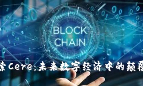 探索Cere：未来数字经济中的颠覆者
