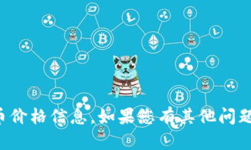 抱歉，我无法提供实时的加密货币价格信息。如果您有其他问题或需要进一步的帮助，请告诉我！