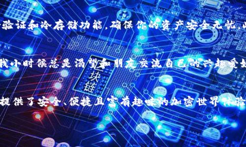 wax可以放在tpWallet

wax,tpWallet,加密货币/guanjianci

引言：加密世界的迷人之旅
在这个数字化飞速发展的时代，越来越多的人开始接触和投资于加密货币。作为一种新兴的资产类别，加密货币不仅为投资者提供了巨大的回报潜力，还为技术爱好者开启了一扇通往新世界的大门。我个人从小对科技和金融的热情，让我与这场加密货币革命相遇。我记得小时候第一次见到关于比特币的文章时，心中充满了惊讶和好奇。如今，随着WAX等多种加密货币的兴起，我们更是迎来了一个新的机遇。今天，我们将深入探讨WAX如何与TPWallet结合，带给用户更加实用的体验。

什么是WAX？
WAX（Worldwide Asset eXchange）是一个基于区块链的去中心化平台，专注于虚拟资产的交易和管理。它的目标是让普通用户也能轻松参与虚拟物品的交易和拥有权。WAX为用户提供了一种安全、高效且经济的方式来购买、出售和兑换虚拟物品，例如游戏道具、收藏卡等。随着游戏产业的快速发展，WAX的出现正好满足了用户对于虚拟资产的需求。

TPWallet的魅力
TPWallet是一个支持多种加密货币的钱包应用，包括WAX在内。它不仅操作简单，而且用户界面友好，适合不同层次的用户。我第一次使用TPWallet，我感受到它的简约设计和功能性，让我觉得这是一款很贴心的钱包。在这个平台上，用户可以方便地存储和交易各种加密货币，甚至可以轻松管理数字资产的安全性。

如何在TPWallet中存储WAX
将WAX放入TPWallet其实是一个相对简单的过程。首先，你需要下载TPWallet应用并创建一个账户。在这里，我想分享一下我的经历，第一次创建钱包时，我有些紧张，不知道如何选择强密码。但回想起来，把密码设得复杂一些确实是保护自己账户的最好方法。一旦你的账户创建成功，便可以开始接受WAX和其他加密货币的存储和管理。
接下来，在TPWallet中，可以通过多种方式获取WAX，例如购买、转账或在支持WAX的交易平台进行交易。在这种情况下，确保你的网络连接稳定是非常重要的；我记得当我在一个Wi-Fi信号不佳的地方进行交易时，交易并未成功，这让我意识到了网络环境的重要性。

WAX在TPWallet中的实用价值
WAX的存储和交易不仅仅是为了收益，更是为了体验一种新的势能。通过TPWallet，用户可以方便地参与WAX生态中的各种活动，比如NFT（非同质化代币）的交易。我个人非常喜欢收藏数字艺术作品，这种新形态的艺术体验让我感到古老与现代的差异。通过WAX，我能够轻松购买和交换这些数字艺术品，而TPWallet则为我的活动提供了安全保障。

安全性与隐私保护
在加密货币的世界中，安全性无疑是最令人关注的话题之一。每当我听到有人因安全漏洞而失去资金时，心中的担忧便会加倍。我信任TPWallet，不仅因为它的用户界面友好，更因为它的高安全性。TPWallet提供多重身份验证和冷存储功能，确保你的资产安全无忧。此外，它还遵循数据隐私保护法，保障用户的个人信息不被滥用。这让我在使用TPWallet进行交易时倍感安心。

通过WAX和TPWallet的社交体验
另一个吸引我的地方是，WAX与TPWallet不仅仅是一个金融工具，更是社交互动的空间。我常常在不同的社区论坛中与他人分享我的WAX收藏和投资经验。这不仅让我扩大了朋友圈，还让我学习到了许多新知识。回想起我小时候总是渴望和朋友交流自己的兴趣爱好，而如今，这种社交的快感在加密货币的世界中变得愈发真实。通过TPWallet的交易记录和社交功能，我可以轻松地展示我的成就，甚至与其他收藏者交流。

总结：拥抱加密世界的未来
通过本次分享，我希望能够让大家对WAX和TPWallet有更深入的了解。无论你是投资者还是技术爱好者，加密货币都为你提供了丰富的机会。正如我小时候所憧憬的未来，WAX和TPWallet让这一切成为现实。它们为用户提供了安全、便捷且富有趣味的加密世界体验，让我们一起拥抱这个快速变化的未来吧！

我相信，随着技术的进步，越来越多的人会意识到加密货币的价值。WAX和TPWallet只是一小部分，但它们正逐步引领我们走向一个欢乐而无尽的数字经济时代。你准备好加入这个革命性的新财富旅程了吗？
