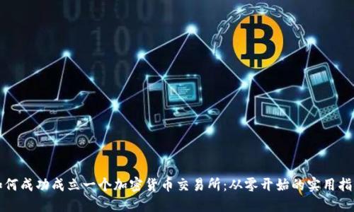 如何成功成立一个加密货币交易所：从零开始的实用指南