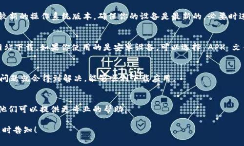 看起来你在遇到下载 tpWallet 的问题。以下是一些可能的解决方案和建议：

### 检查网络连接
首先，请确保你的设备连接到互联网。无论你是使用 Wi-Fi 还是移动数据，网络不稳定都可能导致下载失败。尝试重新连接网络，或者切换到其他网络看看是否能够解决问题。

### 设备存储空间
检查你设备的存储空间是否足够。若存储空间不足，下载也可能会失败。可以删除一些不常用的应用，或清理缓存来释放空间。

### 应用商店设置
如果你是在应用商店中下载 tpWallet，确保你的应用商店账户已经登录，并且没有任何限制。例如，有些地区对某些应用的下载可能会有限制。检查一下你的账户设置，确保一切正常。

### 操作系统兼容性
确认你的设备操作系统版本是否支持 tpWallet。某些应用可能需要较新的操作系统版本，确保你的设备是最新的，必要时进行系统更新。

### 尝试其他下载方式
如果在应用商店中下载不成功，可以尝试直接从 tpWallet 的官方网站下载。如果你使用的是安卓设备，可以选择 APK 文件进行手动安装。但是，请小心选择下载来源，以避免潜在的安全风险。

### 重启设备
如果前面的步骤都无效，试试重启你的设备。重启后，有时候一些临时问题就会得到解决，能够顺利下载应用。

### 联系客服支持
如果以上方法仍然不能解决问题，建议联系 tpWallet 的客服支持。他们可以提供更专业的帮助。

希望以上建议能帮到你顺利下载 tpWallet。如果还有其他问题，请随时告知！