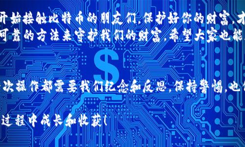   如何使用TP制作安全的BTC冷钱包：实用指南 / 
 guanjianci BTC冷钱包, 安全存储, 加密货币 /guanjianci 

引言：保护你的财富
在这个数字货币快速发展的时代，投资比特币（BTC）与其他加密货币成为了许多人的选择。随着投资的增加，随之而来的安全问题也愈发重要。想必很多人都听说过冷钱包的概念，但如何安全高效地制作自己的BTC冷钱包呢？今天，我将分享一个关于使用TP（Trust Product）制作BTC冷钱包的实用指南，以及一些我个人的观点和经历。

冷钱包的概念及优势
在深入制作BTC冷钱包之前，首先要理解什么是冷钱包。简单来说，冷钱包是指一种不连接互联网的数字货币钱包，能够有效地降低被黑客攻击的风险。与之相对的则是热钱包，它们虽然方便立即交易，但却面临更高的安全风险。
制作BTC冷钱包的好处在于，它可以提供更高的存储安全性。例如，我记得在投资初期，我也曾考虑使用热钱包进行交易，但后来发现，许多因黑客攻击而失去资产的故事让我心生不安。因此，选择冷钱包是一种更可靠的选择。

TP工具介绍
TP是一款流行的数字资产管理工具，因其用户友好和强大的安全性而受到广泛赞誉。我们可以利用TP制作专属的BTC冷钱包，具有以下的优势：
ul
    listrong用户友好：/strong即使是新手用户也能够轻松上手，简洁的界面让你可以直观地进行操作。/li
    listrong高安全性：/strongTP利用先进的加密技术，可以有效防止信息泄露。/li
    listrong多币种支持：/strong除了BTC，TP还支持多种其他加密货币，使你可以在同一平台上进行多种资产的管理。/li
/ul

创建BTC冷钱包的步骤
现在，让我们进入制作BTC冷钱包的实操步骤。在这里，我会提供一些具体的步骤，方便大家跟随操作。

h4步骤一：下载TP/h4
首先，访问TP的官方网站，下载适合你设备的版本。确保下载的是官方版本，以避免潜在的安全风险。记得在下载后进行安全性检查。

h4步骤二：注册账户/h4
安装完成后，打开TP，按照提示注册一个新账户。在这一过程中，记得使用一个强密码，并启用双重验证，以进一步保障你的账户安全。

h4步骤三：创建冷钱包/h4
在成功登录后，进入资产管理界面，选择“创建钱包”，然后选择“冷钱包”，跟随向导填写相关信息。TP会生成一个私钥和公钥，务必将私钥妥善保管，因为一旦丢失，你的资产将无法恢复。
我个人的经验是，将私钥纸质化并存放在一个安全的地方，例如保险箱中，是一个不错的选择。切忌将其存放在电脑或手机中，尤其是当这些设备连接互联网时，风险非常高。

h4步骤四：将BTC转入冷钱包/h4
创建完冷钱包后，你可以通过BTC转账的方式将资金存入其中。在TP钱包中，选择“接收”，获取你的公钥地址，然后在你的交易所或热钱包中进行转账。确认到账后，你的BTC就安全存储在冷钱包中了。

维护你的冷钱包
冷钱包虽然安全，但维护同样重要。首先，定期检查钱包的安全性，确保没有任何异常活动。其次，不要随意分享你的私钥或助记词。
我记得自己在初期使用冷钱包时，曾因为一时疏忽将私钥分享给了朋友，虽然是出于分享的目的，但事后感到十分后怕。因为一旦私钥被他人知道，任何人都可以轻易地转移你的资产。

总结与展望
制作BTC冷钱包是一项值得投资者重视的安全措施。通过使用TP工具，我们能够高效地管理我们的数字资产。我希望这篇指南能够帮助到那些刚开始接触比特币的朋友们，保护好你的财富，才能在这个充满变数的加密市场中稳健前行。
当然，除了冷钱包，未来可能还会出现更多先进安全的数字资产存储方案。作为一名加密货币的爱好者，我会继续关注市场的变化，探索更多安全可靠的方法来守护我们的财富。希望大家也能和我一起，共同学习，继续成长！

额外提示：学习和适应
最后，我想总结一条经验，那就是市场变化迅速，我们需要不断学习和适应新的技术和方法。无论是冷钱包的使用，还是其他数字资产的投资，每一次操作都需要我们纪念和反思。保持警惕，也保持对技术的好奇心，会让我们的投资之路更加顺畅！

希望那些正在探索BTC冷钱包的人，能够从中得到启发，找到适合自己的安全存储方法。未来的数字货币世界充满机遇和挑战，愿我们都能在这个过程中成长和收获！