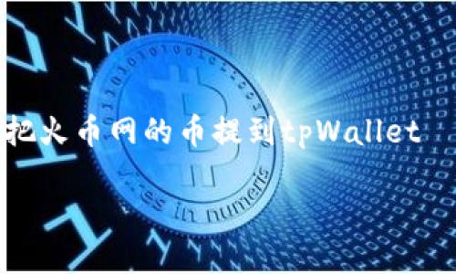 

    如何把火币网的币提到tpWallet



如何轻松将火币网的币提取到tpWallet：详尽指南