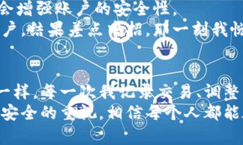   加密货币存钱的实用指南：从新手到高手的财富之路 / 
 guanjianci 加密货币, 存储方法, 财富管理 /guanjianci 

引言：踏上加密货币的财富之路
近年来，加密货币逐渐成为一种受欢迎的投资方式。许多人开始关注比特币等数字货币，试图从中获取财富。然而，对于初学者来说，如何安全有效地存储加密货币可能是个难题。在这一块，我的经历与思考或许能对你们有所帮助。

理解加密货币存储的必要性
在我的幼年记忆中，父母总会用玻璃罐存储零钱。他们告诉我，存钱是一种习惯，更是为未来做准备。在进入成年人的世界后，我才意识到加密货币对于未来经济的影响。而如何存储这些“数字财富”，同样重要，尤其是在这个充满波动性和不确定性的市场中。

不同类型的加密货币存储方式
在投资加密货币时，了解存储方式是第一步。通常，可以分为冷钱包和热钱包。

h4热钱包：便捷与风险并存/h4
热钱包是与互联网连接的加密货币钱包，使用起来非常方便。想象一下，就像是你随身的电子钱包，随时可以用来购物或交易。但是，由于与互联网的连接，热钱包相对更容易受到黑客攻击。
我记得第一次使用热钱包的时候，心里是忐忑不安的。因为当时有很多关于黑客攻击的新闻，让我对自己的资产安全感到困惑。然而，经过一段时间的摸索，我发现只要选择知名的平台，设置强密码，并开启双重验证，安全性是可以大大提高的。

h4冷钱包：安全性最高的存储方式/h4
冷钱包则是一种离线存储方式，通常以硬件设备的形式存在，像是USB设备。它们非常安全，因为完全不与互联网连接。就像把钱存在银行的保险箱里，既安全又稳定。虽然不方便进行随时交易，但对于长期投资来说，是一种优秀的选择。
我有个朋友投资了大量的比特币，他决定把所有的资产都存储在冷钱包里。虽然刚开始转账和交易会显得比较麻烦，但随着时间的推移，他发现这种保守的策略使他对市场波动的焦虑感减少了许多。

选择合适的钱包提供商
如果你决定使用热钱包，选择一个可靠的钱包服务提供商至关重要。市场上有很多种钱包，不同钱包之间的功能和安全性差异也很大。我曾经在选择钱包时，花费了大量时间比较各个产品的评价和用户反馈。这让我逐渐认识到信誉和用户体验的重要性。
例如，某些大平台提供了用户友好的界面和便捷的交换功能，而一些较小的平台虽然功能简单，但在安全性和隐私性方面可能表现更好。理解这些不同之处能够帮助你做出更明智的决策。

存储策略：小心谨慎才是王道
无论选择热钱包还是冷钱包，一定要制定一个合理的存储策略。将所有资产存放在一个地方是非常危险的。如果一旦发生丢失，所有的努力都将付诸东流。我在投资的初期，由于贪图方便，将所有的加密货币都放在一个钱包里，最终导致丢失了一部分资产。这次教训让我明白了分散风险的重要性。

h4分散投资是关键/h4
在我的投资经历中，我学会了分散风险的重要性。将部分资产存储在热钱包中以便于交易，而把大部分资产转存到冷钱包中以保证安全。就像在小学时老师教的知识那样，平衡是十分重要的。同样的道理适用于加密货币投资。

安全性与身份验证
安全性是加密货币存储中非常重要的一环。在选择钱包时，务必要注意钱包的安全性。同时，确保启用两步验证，这样在任何情况下都会增强账户的安全性。
我还建议你及时更新你的密码，定期检查账户活动，这些都是保护资产的有效手段。我曾经因为懈怠而在某个敏感时段未及时检查账户，结果差点中招。那一刻我恍如重返安全意识被教育的青涩时代。生活告诉我，保持警惕是对自己和财富负责的表现。

总结与展望
加密货币的存储确实是一门技术与理性的结合。在这个快速变化的环境中，学会如何安全地存储和管理资产就如同当年我学习储蓄一样。每一次我记录交易、调整策略，就像记账一样，最终的过程让我对加密世界有了更深的理解与探索。
我希望通过分享这些经历和观点，帮助更多的人理解加密货币的存储方法。未来仍然充满不确定，但只要我们保持对知识的渴望和对安全的重视，相信每个人都能在这个新兴的市场中找到适合自己的财路。