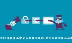 2023年投资加密货币的最佳选择：你绝不能错过的
