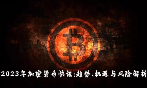 2023年加密货币快讯：趋势、机遇与风险解析