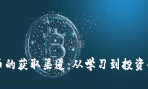 揭秘加密货币的获取渠道：从学习到投资的全方位指南