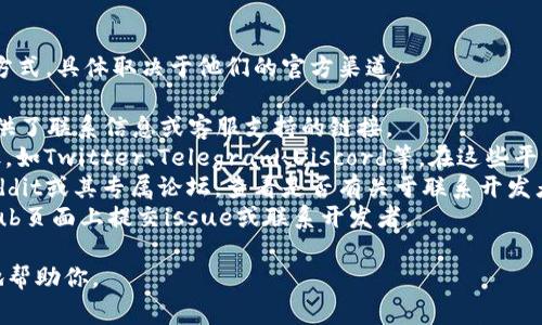 联系tpWallet的主人或开发团队通常可以通过以下几种方式，具体取决于他们的官方渠道：

1. **官方网站**：访问tpWallet的官方网站，查看是否提供了联系信息或客服支持的链接。
2. **社交媒体**：许多项目会在社交媒体平台上保持活跃，如Twitter、Telegram、Discord等。在这些平台上，你可以尝试发送私信或者在相关的社区中发起讨论。
3. **在线社区和论坛**：加入tpWallet相关的社区，如Reddit或其专属论坛，查看是否有关于联系开发者的信息。
4. **Github**：如果tpWallet是开源项目，可以在其Github页面上提交issue或联系开发者。

在联系时，确保提供清晰的信息和问题，以便他们能更快地帮助你。