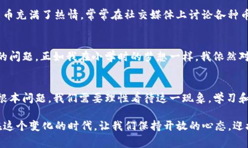 加密货币的国家定义：全球视角与本土影响

加密货币, 国家定义, 法规/guanjianci

引言
随着科技的不断进步，加密货币作为一种新兴的数字资产，近年来在全球范围内引起了广泛的关注。所谓的“加密货币”，主要是借助区块链技术和加密算法保障交易安全的一种数字货币。这些货币的去中心化特征让很多人看到了金融体系的未来，同时也带来了诸多挑战与思考。身为一个曾经对未来充满幻想的年轻人，我记得小时候第一次听到“虚拟货币”这个词时，心里充满了好奇与期待。今天，我们就来深入探讨加密货币的国家定义，了解不同国家在这方面的立场与应对策略。

加密货币的基本概念
加密货币不仅仅是一种支付手段，它的背后蕴含着复杂的技术结构和经济思想。最早的比特币（Bitcoin）于2009年推出，随后，随着技术的不断演进，越来越多的加密货币如雨后春笋般涌现。它们依赖于区块链技术，这种分布式账本技术确保了交易的透明性和安全性。比起传统金融体系，加密货币具有更强的匿名性和安全性，吸引了许多希望隐私得到保护的用户。

全球各国对加密货币的看法
在不同的文化和经济背景下，各国对加密货币的接受程度存在着显著差异。有些国家热衷于推动加密货币的技术发展，而另一些国家则采取比较保守甚至反对的态度。比如日本，早在2017年就将比特币认定为合法支付手段，并设立了相应的监管框架，这无疑为加密货币的发展创造了良好的环境。与之形成鲜明对比的是，中国在2021年强力打击加密货币交易，禁止挖矿和交易行为，明确传达了禁止加密货币的态度。

加密货币的监管框架
各国对于加密货币的监管主要集中在金融合规、反洗钱（AML）和客户尽职调查（KYC）等方面。以美国为例，虽然各州的监管政策不尽相同，联邦层面上，美国证券交易委员会（SEC）和商品期货交易委员会（CFTC）等机构对加密货币的监管逐步加强。这样的监管在某种程度上能够保护投资者权益，但也给行业的发展带来了不小的挑战。

加密货币对国家经济的影响
加密货币的高速发展间接推动了科技创新，创造了大量的新兴职业和经济增长机会。以中国为例，虽然政府严格限制了加密货币的交易，但区块链技术的研发与应用却在多个行业蓬勃发展。从金融到物流，再到医疗健康，越来越多的企业开始探索如何利用区块链技术提高效率和透明度。我小时候就热衷于各种新奇的技术趋势，今天看见区块链应用如此广泛，感到无比欣慰。

加密货币的社会影响
加密货币不仅是一种金融工具，更是一个社会现象。一方面，它为人们提供了便利的交易手段和投资机会；另一方面，它也带来了诸多风险与挑战，比如价格波动剧烈、诈骗风险等。在我个人的观察中，很多年轻人对加密货币充满了热情，常常在社交媒体上讨论各种币种的走势和技术分析。这是一种对于金融未来的热切期待，但同时也提醒我们要保持理性，以避免盲目投资带来的损失。

展望未来
随着技术的演变与社会的变迁，加密货币的发展势必会与时俱进。未来，是否会有更多国家意识到加密货币的潜力，开始进行合规的创新？抑或是会有更多的国家加强监管，抑制加密货币的发展？这些都是我们亟待探索的问题。正如我在小学时的梦想一样，我依然对未来充满期待，期待看到区块链和加密货币为社会带来的新变化。

总结
加密货币的国家定义与监管政策犹如一面镜子，反映出不同国家在技术、经济与社会方面的态度与思考。在全球化和数字化日益加深的今天，加密货币已经不再是某个国家或地区的问题，而是触及了全人类未来发展的根本问题。我们需要理性看待这一现象，学习和借鉴各国的成功经验与教训，共同创造一个更加开放、理性、安全的加密货币环境。

总而言之，加密货币的前路依然充满了不确定性，但也蕴含着无限的可能。只有随着时代的发展，才能更好地理解它的价值，并形成适合的国家战略，以推动社会的全面进步。这不仅是技术的创新，更是人类思维的革新。在这个变化的时代，让我们保持开放的心态，迎接未来的每一个挑战。