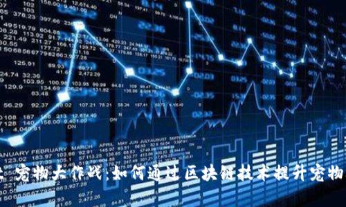 tpWallet 宠物大作战：如何通过区块链技术提升宠物养护体验