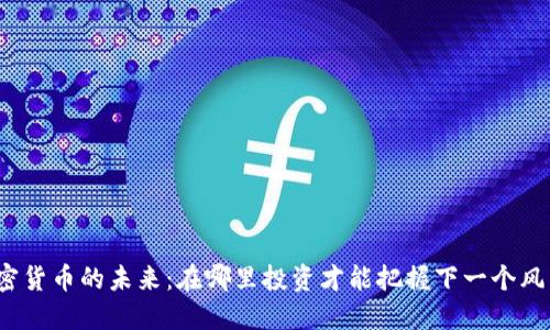 加密货币的未来：在哪里投资才能把握下一个风口？