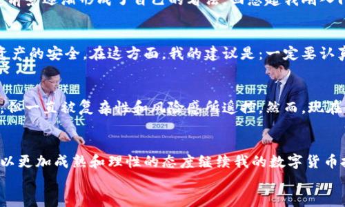 
  tpWallet如何轻松购买HT：一站式指南/  

关键词
 guanjianci tpWallet, 买HT, 数字货币/ guanjianci 

引言
近年来，数字货币的崛起引发了越来越多的人对其投资与交易的兴趣。在这个纷繁复杂的市场中，各种不同的数字货币如雨后春笋般冒出，HT（Huobi Token）作为一种备受关注的交易所代币，大受投资者青睐。对于初学者而言，购买HT可能会感觉有些复杂，然而，使用tpWallet这一工具，使得这一过程变得轻松愉快。本文将逐步介绍如何通过tpWallet购买HT，并分享我个人在这一过程中所获得的体验与感悟。

tpWallet是什么？
tpWallet是一款功能强大的数字资产钱包，旨在为用户提供安全、便捷的数字资产管理体验。我最初接触tpWallet是因为我在寻找一种能够方便管理多种数字货币的工具。它不仅支持存储和管理各种主流数字货币，还有许多实用的功能，如交易、交换以及对接多种DeFi项目等。更重要的是，tpWallet提供简单易用的界面，即使是数字货币新手也能快速上手。在我第一次使用tpWallet时，确实被其流畅的操作体验所吸引。

准备工作：创建tpWallet账户
在购买HT之前，首先需要在tpWallet上注册一个账户。这是一个相对简单的过程。在这里，我想分享一下我当时的注册经历。当我第一次下载tpWallet应用并创建账户时，我的心中充满了期待与好奇。应用引导我完成了一个简洁的注册流程，只需输入我的邮箱和设置密码。注册完成后，我立刻感受到tpWallet为用户提供的安全保障——它鼓励我设置双重身份验证，并备份我的助记词，以确保我的数字资产安全。

为购买做准备：充值资金
在账户注册并完成安全设置之后，下一步便是向tpWallet充值资金。由于我要购买HT，我决定先将USDT充值到wallet中。这时，tpWallet提供了多种充值渠道，我个人选择了将USDT从我的其他钱包转入tpWallet。我在转账过程中感到紧张，因为这对我来说是一次新的尝试。转账成功后，我突然松了一口气，心中开始构思如何使用这些资金购买HT。

购买HT的步骤
充值完成后，我终于可以开始购买HT了。tpWallet的界面清晰简洁，让我果断选择了“交易”选项。在这里，我看到了HT的实时行情，并与USDT的汇率一目了然。我选择了金额，点击“买入”，确认交易。这一过程迅速而简单，简直像是喝水一样。最让我激动的是，当系统发出交易成功的提示时，我真的感到了一种成就感。那一刻，我意识到自己已成功迈出了投资数字货币的重要一步。

交易后的感悟
在我购买HT之后，我感受到了不同以往的体验。对我来说，不仅仅是资金的增减，更是对数字货币认知的一次提升。随着市场的波动，以及对霍比交易所的了解加深，我对HT的价值和未来发展前景逐渐形成了自己的看法。回想起我刚入门时对这些概念的困惑，现在我变得更加清晰和自信。

如何安全持有HT
拥有HT后，我意识到安全存储的重要性。tpWallet提供了丰富的安全选项。我又花时间学习了一下如何通过设置多重签名、定期备份助记词以及及时更新我的账户安全措施，来确保我持有资产的安全。在这方面，我的建议是：一定要认真对待安全问题！因为一旦遭遇损失，后悔就来不及了。

反思与展望
回顾我在tpWallet上购买HT的整个过程，我不仅学会了如何操作，还培养了自己的投资思维。对任何想进入数字货币市场的人，我都认为实践是最好的老师。在我小时候，也曾想过尝试投资，但一直被复杂性和风险感所遥控。然而，现在我敢于尝试，并逐渐建立自己的投资组合。

结语
对于想要在数字货币领域探索的人来说，tpWallet无疑是一款值得推荐的工具。通过它，我不仅成功买到了HT，更在这一过程中收获了满满的成就感与经验。未来无论市场如何变化，我都将以更加成熟和理性的态度继续我的数字货币投资之路。希望这篇指南能够帮助到想要购买HT的你，让我们一起在这个新的数字世界中探索更多的可能性！

最后，如果你在购买HT的过程中有任何困惑或问题，欢迎留言与我交流。一起分享各自的经验，相信我们可以在这个数字货币的时代中走得更远！