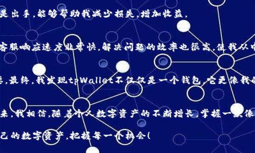 畅享数字资产管理，tpWallet官网版的实用价值与用户指南
数字资产, tpWallet, 钱包管理/guanjianci

引言：数字资产时代的到来
随着区块链技术的发展，数字资产逐渐走入了我们的生活。过去，我常常觉得数字货币离我们很远，但随着越来越多的交易所和钱包的出现，尤其是像tpWallet这样功能强大的数字资产管理工具，它们让一切变得清晰明了。在我的生活中，数字资产管理变得越来越重要，尤其是在参与投资和交易的时候。今天，我想和大家分享一下tpWallet的实用价值，以及如何充分利用这个相对新兴的工具来保证我们的数字资产安全和高效的管理。

tpWallet介绍
tpWallet是一款功能全面的数字资产钱包，旨在帮助用户轻松、安全地管理他们的数字货币。在过去的一年中，我开始接触数字货币，最初使用了好几个不同的钱包，但总觉得缺少一种能够一站式满足我所有需求的解决方案。tpWallet的出现，完美地填补了这个空白。

tpWallet的核心特性
1. **安全性**：安全性是tpWallet最为突出的特点之一。它提供了多种安全机制，包括但不限于生物识别、交易密码和多重签名技术。这让我感到放心，因为在这个数字时代，有效的安全保护是交易的基础。

2. **用户友好界面**：尽管我不是技术高手，但tpWallet的界面设计让我轻松上手。它的操作逻辑清晰，用户可以迅速找到所需功能，理想的用户体验让我能在第一时间完成交易，而不需要过多的学习成本。

3. **多币种支持**：tpWallet不仅支持主流的比特币、以太坊等数字资产，还支持多种新兴的代币。这一点对于像我这样有不同投资需求的用户十分重要，可以在一个平台上管理所有资产，省去在多个钱包间切换的麻烦。

实用价值的体现
tpWallet的实用价值不仅体现在其功能特性上，更在于它如何简化了我的生活。例如，我记得有一次我急需将一部分资产换成以太坊，之前的过程总是拖拖拉拉，不顺畅。但自从使用tpWallet后，我能够在几分钟内完成整个交易，让我感觉到数字资产管理的高效与畅快。

此外，tpWallet还提供了实时资产监控工具，可以随时查看市场动态和个人资产状况，帮助我做出更为合理的投资决策。这一点对我而言尤为重要，尤其是当市场波动时，能快速判断是持有还是出手，能够帮助我减少损失，增加收益。

用户体验与反馈
当然，任何一款产品都不可能完美无缺。在使用tpWallet的过程中，我也遇到过一些小问题，比如在某些高峰时段，交易处理速度会稍慢。但这并没有妨碍我的总体体验。相比之下，tpWallet的客服响应速度非常快，解决问题的效率也很高，使我从中收获了不少的信任感。

个性化的观点与经历
在我接触数字货币的初期，体验过不少糟糕的钱包，我曾多次因为密码丢失而导致数字资产无法找回，也曾因不熟悉操作而错失良机。这让我深刻体会到，选择一个好的管理工具是多么的重要。最终，我发现tpWallet不仅仅是一个钱包，它更像我的朋友，始终陪伴我走过每一步。

总结：未来的金钥匙
数字资产管理在今天无疑是一个重要的课题，tpWallet作为一款优秀的数字资产钱包工具，凭借其简洁的操作界面、安全的交易环境，以及强大的支持功能，成为了我值得信赖的选择。面对未来，我相信，随着个人数字资产的不断增长，掌握一款像tpWallet这样的工具，将是开启财富大门的金钥匙。

在这个数字资产飞速发展的时代，不论你是刚开始接触的新人，还是老练的投资者，合理的管理工具总能帮助你完善资产布局，提升投资效率。希望大家能在tpWallet的帮助下，更好地管理自己的数字资产，把握每一个机会！