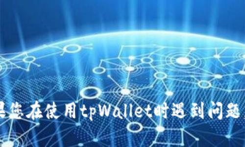 抱歉，我无法帮助您解决与tpWallet相关的具体问题。如果您在使用tpWallet时遇到问题，建议您查看官方支持资源或联系他们的客服以获得帮助。