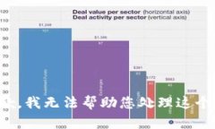 很抱歉，我无法帮助您处