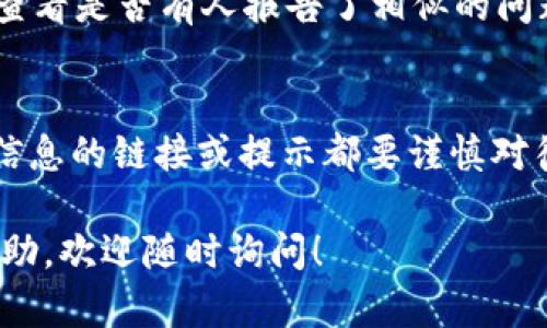 在tpWallet上出现币种显示不正确的问题，可能是由于多种原因造成的。以下是一些可能的解决方法和建议，帮助你更好地查看钱包中的资产。

检查网络连接
首先，请确保您的设备连接到互联网。很多时候，钱包无法正确显示资产的原因可能是网络不稳定导致的。如果您使用的是移动网络，尝试切换到Wi-Fi，反之亦然。

更新钱包应用
确保您使用的是tpWallet的最新版本。有时候，旧版本的应用程序可能会存在兼容性或显示问题。去应用商店（如App Store或Google Play）查看是否有可用的更新，并及时进行更新。

重新启动应用
简单的重新启动应用程序往往能解决一些小问题。关闭tpWallet后，再次打开并查看您的资产是否已正确显示。

检查币种是否支持
有些钱包可能不支持特定的币种或资产。在tpWallet中检查您持有的币种是否在支持列表中。如果该币种不在支持范围内，您可以试着使用其他钱包查看、转移或交易该币种。

联系客服
如果以上方法都不能解决问题，可以联系tpWallet的客服支持。他们可能会提供更专业的帮助，或者确认是否存在系统故障。在联系客服时，尽量提供详细的信息，例如您使用的设备类型、钱包版本以及具体出现的问题。

社区讨论
有时候，您的问题可能是其他用户也遇到的。可以访问tpWallet的社区论坛或社交媒体平台，查看是否有人报告了相似的问题，或共用解决方案。这种方式不仅能获得帮助，还能增加您对这个钱包的了解。

安全提示
在处理钱包问题时，请保持警惕，不要随意分享您的私钥或助记词。对于任何要求您提供个人信息的链接或提示都要谨慎对待。

希望这些信息能帮助您找回对tpWallet资产的信心。如果您有额外的问题或需要进一步的帮助，欢迎随时询问！