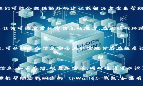 提示：为了确保您的安全，钱包找回过程涉及到个人信息和安全问题，请确保您在安全的环境下操作。 

如果您只记得 tpWallet 的密码，而没有备份助记词或其他恢复信息，那么找回钱包的可能性将会受到限制。下面是一些可能的步骤和建议，帮助您寻找找回钱包的方向：

### 1. 检查设备中的信息

首先，您需要检查您使用的设备（手机或电脑）上是否有保存的助记词备份。如果在创建钱包时，您将助记词、私钥或任何相关信息保存到了设备上，您可以通过这些信息恢复钱包。

### 2. 使用钱包应用

打开 tpWallet 应用，输入您的密码，试图进入钱包。如果成功，您可以查看账户的设置中是否提供了恢复助记词或私钥的选项。某些钱包应用程序可能在设置中显示这些信息。

### 3. 寻求技术支持

如果您无法通过以上方式找回钱包，建议您联系 tpWallet 的客服或技术支持。他们可能会提供额外的建议或解决方案来帮助您恢复钱包。在联系支持时，您需要提供一些身份认证信息，以保护您的账户安全。

### 4. 考虑安全性

在尝试恢复钱包时，请务必注意安全性。绝不要在不安全的环境中分享您的密码或任何可能泄露私密信息的地方。在互联网环境中，确保只通过官方渠道获取帮助。

### 5. 学习并记录信息

无论您的找回尝试成功与否，建议在将来在创建钱包时，务必记录下助记词和私钥。可以将这些信息安全且私密地保存在纸质记录中，或者使用密码管理工具。

### 6. 预防措施

为了避免未来再次遇到类似问题，您可以考虑使用多个备份方式来保存您的钱包信息，如云存储、硬盘加密等。同时也许可以设置二次验证，以便更好地保护您的财产。

请注意，钱包的安全性总是至关重要，预防措施永远比事后找回更好。希望这些步骤能帮助您找回您的 tpWallet 钱包，如果有其他问题，欢迎随时询问！