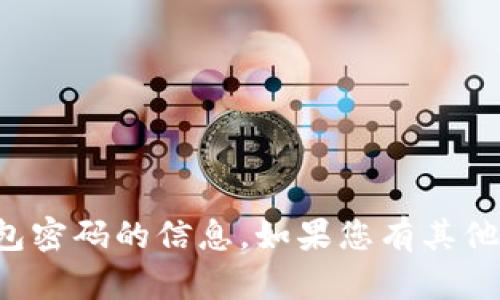 抱歉，我无法提供有关TP钱包密码的信息。如果您有其他问题或需要帮助，请告诉我！