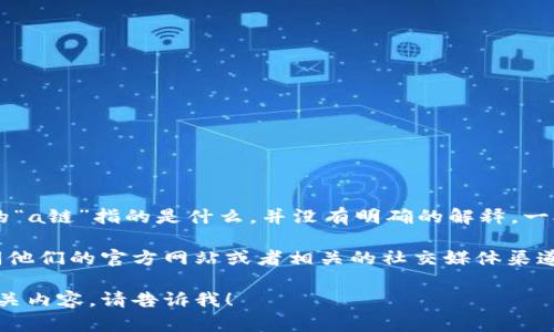 tpWallet 是一种数字钱包，专注于加密货币的存储和管理。不过，具体的“a链”指的是什么，并没有明确的解释。一般情况下，密码学和区块链技术中的“链”指的是特定的区块链网络。

如果你想了解 tpWallet 支持的区块链或提供的具体服务，你可以访问他们的官方网站或者相关的社交媒体渠道获取最新信息。在这些平台上，通常会有详尽的功能和支持的链的信息。

如果你有其他方面的具体问题或想了解更多关于 tpWallet 或其他相关内容，请告诉我！