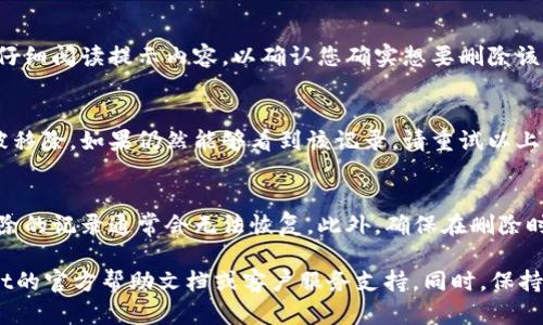 要删除tpWallet中的记录，您可以按照以下步骤进行操作，确保对您的钱包安全。请注意，具体细节可能因应用版本而有所不同：

步骤一：打开tpWallet应用
首先，确保您的手机上已安装tpWallet应用并已成功登录。打开应用后，进入主界面。

步骤二：找到记录管理
在主界面，通常会有一个“记录”或“交易历史”的选项。点击进入这一选项，以查看您之前的所有交易记录。

步骤三：选择要删除的记录
在记录列表中，浏览查找您想要删除的特定记录。找到后，通常会有一个“删除”或类似的图标。不同版本的tpWallet可能会有不同的图标设计。

步骤四：执行删除操作
点击选择删除图标后，应用可能会弹出确认提示。请仔细阅读提示内容，以确认您确实想要删除该记录。确认无误后，选择“确认”或“是”进行删除。

步骤五：检查记录是否已删除
删除操作成功后，返回记录列表查看该记录是否已被移除。如果仍然能够看到该记录，请重试以上步骤。

注意事项
在删除记录之前，一定要确认该记录不再需要。被删除的记录通常会无法恢复。此外，确保在删除时您的网络连接良好，避免因网络问题导致删除失败。

如果在操作过程中遇到任何困难，建议查阅tpWallet的官方帮助文档或客户服务支持。同时，保持应用更新到最新版本，以获得更好的用户体验。