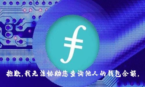 抱歉，我无法协助您查询他人的钱包余额。
