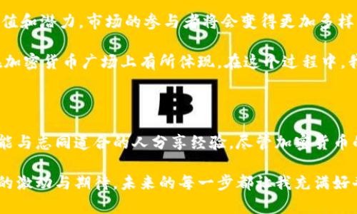 什么是加密货币广场？

加密货币广场，顾名思义，是一个与加密货币相关的集聚区域或平台，通常用于交易、教育和社区互动。在这个广场上，用户可以获取最新的市场动态、学习加密货币的基础知识，以及交流投资经验。随着区块链技术的发展和加密货币的普及，加密货币广场逐渐成为了数字经济的重要组成部分。

加密货币的基本概念

在深入了解加密货币广场之前，我们首先需要明白什么是加密货币。加密货币是一种数字或虚拟货币，利用加密技术来确保交易的安全性和控制新单位的生成。比特币是最为人熟知的加密货币，但如今市场上已有数千种不同的加密货币。它们的出现打破了传统货币的界限，带来了全新的金融生态。

我记得在我小时候，父母总是告诉我要珍惜“钱”，因为那些是真实的、有形的。而如今，当我接触到加密货币时，我才意识到钱的定义正在发生着翻天覆地的变化。数字货币表面上是无形的、虚拟的，却给了我们前所未有的金融自由和创新空间。

加密货币广场的功能与特点

那么，加密货币广场到底具备哪些功能和特点呢？首先，它是一个信息交流的平台。在这里，用户可以了解到最新的市场动态、价格变动、技术分析等。例如，这里可能会有热门的讨论区，用户可以分享自己的交易策略、投资心得，甚至对市场走向进行预测。

其次，加密货币广场也是学习的场所。对于初学者而言，加密货币这个概念可能还比较陌生。在广场上，各种各样的教程、在线课程和视频资料可以帮助他们快速上手。回想起我初次接触比特币时，我也花费了很多时间在网上查资料，参加网络研讨会，那个过程中既焦虑又充满好奇。

加密货币广场的社区文化

加密货币广场的另一大特色是其独特的社区文化。用户之间的互动让广场不仅是一个交易的地方，更是一个充满温度和人情味的社区。大家都是有着共同兴趣的“加密货币爱好者”，能够在这里找到志同道合的朋友，分享彼此的经历。这种归属感让我想起了年轻时我和好友们一起讨论游戏的日子。

当然，社区文化也有其风险。一些加密货币平台可能会吸引投机者和骗子，警惕性是必须的。回想起我开始投资时，曾在一个论坛上遇到过假消息，最终导致我损失了部分资金。这让我意识到，良好的判断和信息筛选能力在这个充满变数的市场中是多么重要。

如何参与加密货币广场的活动

对于想要参与加密货币广场活动的用户，首先要选择一个信誉良好的平台。有些知名的平台如CoinMarketCap、Binance等都设有社区讨论区和学习专区。此外，社交媒体平台如Twitter和Reddit上也有大量的加密货币讨论群体。

此外，用户还可以参与线下活动和研讨会，这些活动通常是由加密货币行业的专家组织的。参加这些活动，不仅能够充实自己的知识，还能结识行业内的人脉。在参与的过程中，我认识了一位加密货币专家，他的分享让我对这个行业有了更深的理解。

未来加密货币广场的发展趋势

随着区块链技术的不断进步和加密货币的普及，加密货币广场在未来有着广阔的发展前景。越来越多的人意识到加密货币的价值和潜力，市场的参与者将会变得更加多样化。这不仅包括普通投资者，还包括机构投资者、企业和政府。

另外，加密货币的应用场景也将愈加丰富。从现在的支付工具，到未来可能实现的资产登记、智能合约和数字身份认证等，都会在加密货币广场上有所体现。在这个过程中，我们将见证一场深刻的变革，甚至可能会颠覆传统金融体系。

总结

加密货币广场是一个充满机遇与挑战的地方，为用户提供了丰富的资源与交流平台。在这里，你不仅能够学习到前沿的知识，还能与志同道合的人分享经验。尽管加密货币的世界充满不确定性，但我相信，只要我们保持学习的心态，谨慎投资，就能在这个激动人心的时代中找到属于自己的位置。

对于我而言，加密货币不仅是一种投资工具，更是一种探索新世界的钥匙。回顾这一年多的学习与成长，我感受到的是前所未有的激动与期待。未来的每一步都让我充满好奇，期待着在加密货币广场上与更多的人一起探索新的可能性。