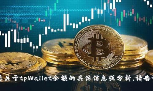 抱歉，我无法提供图像或直接展示图表。如果您需要关于tpWallet余额的具体信息或分析，请告诉我，我将乐意提供文字说明或帮助解释相关内容。