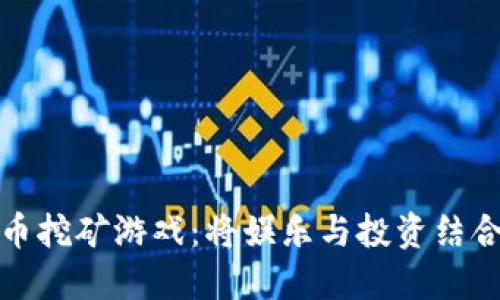 探索加密货币挖矿游戏：将娱乐与投资结合的创新玩法