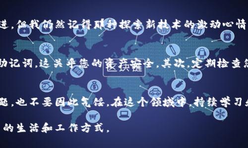 如果您在苹果手机上无法下载 TP Wallet 应用，可能是由于以下一些原因造成的。本文将详细介绍可能的原因以及解决方案，同时提供关于如何更好地使用和管理数字资产的一些实用建议。

一、检查 App Store 设置
首先，确保您的苹果手机设置正确，可以访问 App Store。某些地区可能会限制某些应用的下载，建议您确认 Apple ID 的地区与 TP Wallet 的支持地区相符。如果需要，可以考虑更改您的 Apple ID 地区设置。

二、存储空间不足
下载任何应用时，确保手机有足够的存储空间。可以通过设置-通用-iPhone 存储空间，查看可用空间。如果空间不足，尝试删除一些不常用的应用或照片。

三、更新系统版本
TP Wallet 可能需要较新的 iOS 版本。在设置-通用-软件更新中检查您的系统是否需要更新。更新到最新版本可以确保最佳的应用兼容性和性能。

四、网络连接问题
下载应用需要良好的网络连接。确保您正在使用 Wi-Fi 或稳定的移动数据。如果 Wi-Fi 信号不强，考虑切换到移动数据，看看是否可以解决问题。

五、重新启动手机
有时，简单的重启可以解决许多技术问题。尝试重启您的手机然后再次尝试下载 TP Wallet。

六、直接访问 TP Wallet 官网
如果以上方法均无效，您可以尝试访问 TP Wallet 的官方网站，查看是否有其他下载链接或说明。这通常能提供最新的信息和解决方案。

七、替代钱包应用的考虑
如果依旧无法下载 TP Wallet，您可以考虑使用其他数字钱包应用程序，例如 Trust Wallet 或 MetaMask。这些应用提供类似的功能，并且兼容性通常较好。

八、我的个人经历
说到数字钱包，我记得我第一次使用数字钱包是几年前的事了。当时，我对这一切感到既兴奋又紧张。虽然当时的技术还没有现在这么先进，但我仍然记得那种探索新技术的激动心情。每当我成功完成一笔交易时，都会感到无比的成就感。现在，数字资产管理变得越来越普遍，我希望大家都能顺利地进入这个领域。

九、使用 TP Wallet 的实用建议
如果您能够成功下载并使用 TP Wallet，这里有几个小建议能够帮助您更好地管理您的数字资产。第一，确保您妥善保管好您的私钥和助记词，这关乎您的资产安全。其次，定期检查您的交易记录和资产余额，保持对自己资产的敏感度。最后，时刻关注加密市场的最新动态，市场变化迅速，掌握信息能帮助您更好地决策。

十、为未来做好准备
随着数字资产和区块链技术的快速发展，学习如何安全和有效地使用这些工具显得尤为重要。即使目前下载 TP Wallet 遇到了一些问题，也不要因此气馁。在这个领域中，持续学习和适应变化是成功的关键。希望每一个用户都能在数字资产的世界中找到属于自己的路径。

记住，数字钱包不仅仅是一个工具，它承载着我们的信任与希望。在这个崭新的数字时代，希望每个人都能用好这些工具，进一步拓展自己的生活和工作方式。