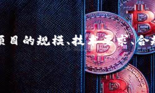 关于tpWallet的上架费用，由于具体数字可能随时间和项目的不同而有所变动，一般来说，上架费用可能会因项目的规模、技术要求、合规性等因素而异。建议您访问tpWallet的官方网站或直接联系他们的客服，以获取最新的费用信息和具体要求。

如果您对如何选择数字钱包或相关的市场趋势感兴趣，我可以提供更多信息。