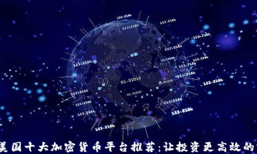 
2023年美国十大加密货币平台推荐：让投资更高效的实用指南