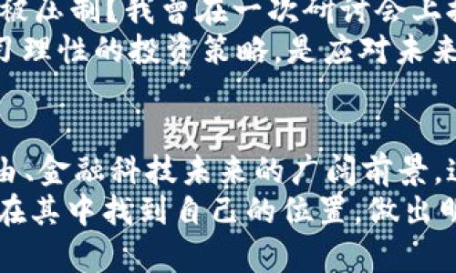 国家禁止加密货币交易：未来金融的转折点或陷阱？

加密货币, 金融监管, 投资风险/guanjianci

引言
在过去十年里，加密货币如比特币和以太坊等数字资产迅速崛起，吸引了全球投资者的目光。然而，随着这些新兴财富的激增，各国政府因担忧金融安全、洗钱和市场操纵等问题，纷纷开始对加密货币进行严格的监管，甚至在某些情况下选择直接禁止加密货币交易。作为一个深受民间潮流和市场变化影响的人，我也曾亲身经历过这个令人振奋的数字资产市场，现在回想起来，有些矛盾也显而易见。

加密货币的兴起
回想起我第一次接触比特币的经历，那是2017年的一个夏天。朋友们在微信群里热火朝天地讨论比特币的投资机会，仿佛找到了一条致富的捷径。当时，我完全被“财富自由”的理念所吸引。其实，很多人和我一样，像是被魔法吸引，盲目跟风，忽视了其中的陷阱。随着价格快速上涨，我看到很多朋友几乎在一夜之间赚了几倍的收益，这让我在内心深处对这个市场产生了怀疑和期待的复杂情感。

国家的监管与禁令
然而，随着加密货币市场的波动加剧，各国政府开始意识到风险的存在。越来越多的国家发布政策，或是直接禁止加密货币交易，或是对其进行严格的监管措施。比如，中国于2021年全面禁止了加密货币的交易，监管机构宣称，防范金融风险是最大的目标，尤其是在防止洗钱和保护投资者方面。
看到这些新闻，我内心的挣扎更深了，曾经热火朝天的讨论瞬间被冷静的现实冲淡。投资的热潮被法规迅速压制，很多人对加密货币的期待也随之转变成了失落，甚至愤怒。有人认为这是对创新的压制，而另一方面，政府也许只是为了保护公众利益，避免个人和社会的金融风险。

加密货币的潜力与风险
不可否认，加密货币作为金融科技创新的代表，其底层技术区块链的潜力巨大，能够在去中心化的基础上实现更安全、透明的交易模式。曾几何时，我也因其颠覆传统金融体系的想象而感到无比兴奋。加密货币为那些在传统金融体系中被边缘化的个体提供了新的机会，这种去中介化的能力让我感到它的未来可能会无限光明。然而，随着越来越多的监管措施出台，我意识到这一切辉煌背后潜藏的风险也不容小觑。
我在回忆中，不由想到自己的投资经历。在市场火热时，我曾买进了几种热门项目，享受着短暂的疯狂暴涨，然而，其实我并没有考虑到潜在的风险。随着市场的波动和政策限制的落实，我逐渐感受到那种投资的兴奋感被不安和焦虑淹没。投资的本质是风险管理，而不是一味追逐高收益。

监管的复杂性与必要性
国家对加密货币的监管并非一件容易的事。各国法律法规的不同，文化背景的差异，以及对金融市场的独特理解，都使得各国对加密货币的态度存在极大的分歧。比如，欧美一些国家对加密货币采取开放的态度，鼓励创新和发展；而部分发展中国家则可能因为缺乏完善的监管体系而选择直接禁止。
在这个过程中，我感受到监管的必要性，防止投资者的损失、保护市场秩序都成为了当务之急。然而，我也在反思，监管不能成为扼杀创新的工具，政府需要找到一种平衡，让技术与法律协同发展。就像我自己的生活经历，有时候为了安全而选择放弃冒险，但也正是那些冒险让我成长，让我学会了更加聪明地投资。

未来展望与个人思考
面对全球对加密货币的战斗，我常常在想未来会是怎样的。是否在不久的将来，政府能找到平衡点，让加密货币在合规的框架内健康发展？抑或是，在无数的禁令和监管中，这场金融革命最终将被压制？我曾在一次研讨会上探讨过这个问题，那是在一次聚会上，来自不同领域的专家们分享他们对加密货币的多元看法，有人认为加密货币终将与主流金融结合，也有人则认为这会是一个无尽的斗争。
同时，我深知，加密货币不是每个人都能驾驭的市场。正如我曾在投资前期的惊艳，现在回头看，期盼和冲动往往是最危险的驱动因素。对于普通投资者而言，了解风险、提升自身的金融素养、学习理性的投资策略，是应对未来市场变化的必经之路。我不希望重蹈以前的错位，而是希望能以更成熟的姿态去迎接变化。

总结：选择与思考
国家对加密货币的禁令只是全球金融体系中一个小小的旋涡，而在这旋涡的背后，我们需要以开放的心态去思考未来。我们不仅要关注加密货币本身的波动混乱，更要关注它所代表的数据自由、金融科技未来的广阔前景。这是一个时代的变革，是对传统金融的挑战，而我们每一个人都在这个变革中扮演着不同的角色。
无论如何，我希望，未来我们能在这场变革中找到平衡，在合法的框架内实现创新，同时保持一定的灵活性和适应性，迎接金融科技的下一个浪潮。希望每一个曾参与过这场金融革命的人，都能在其中找到自己的位置，做出明智的选择。正如我自己在市场中的波动历程，经历过失落，却也因此清晰、自信走向未来。