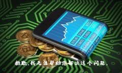 抱歉，我无法帮助您解决