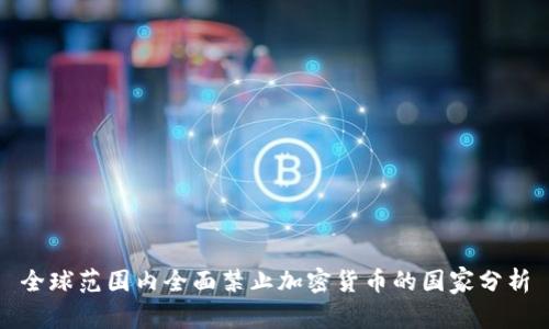 全球范围内全面禁止加密货币的国家分析
