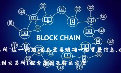 关于“okt无法从tpWallet提现到交易所”这一问题，首先需要明确一些背景信息，以帮助您更好地理解情况和解决方案。

### 为何OKT无法从TPWallet提现到交易所？探索原因及解决方案