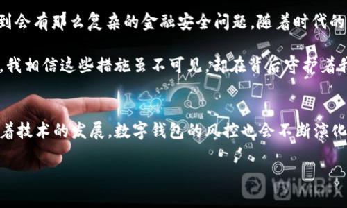 关于tpWallet是否会进行风控的问题，这实际上是一个涉及到数字钱包、金融安全和用户隐私的重要话题。以下是一些我可以为您分析的关键点和内容。

### 什么是tpWallet？
tpWallet是一个数字钱包，它允许用户存储、转账和管理各种数字资产（如加密货币）。它通常具备用户友好的界面，同时支持多种数字资产的管理。

### 风控的重要性
在数字金融领域，风控（风险控制）至关重要。随着数字资产的激增和网络安全威胁的增加，资金的安全和用户信息的保护就显得尤为重要。风控可以帮助平台识别可疑交易、预防欺诈行为，并确保用户的资产不会受到损失。

### tpWallet的风控机制
虽然我不能给出具体的运营细节，但一般来说，任何负责任的数字钱包都应该会具备一定的风控机制：

1. **用户身份验证**：
   - tpWallet可能要求用户进行身份验证，以确保用户的账户安全。这可能包括多因素认证（MFA）或KYC（Know Your Customer，了解你的客户）政策。

2. **交易监控**：
   - 对用户的交易行为进行监控，识别异常活动是风控的重要部分。假如某个账户在短时间内进行大量交易，那么系统可能会发出警报。

3. **安全技术**：
   - 一些钱包将采用先进的加密技术和防火墙，以保障用户资金不受黑客攻击。

4. **风险评估**：
   - 通过机器学习和数据分析工具，tpWallet也可能会进行用户行为的风险评估，从而风控策略。

### 用户的角色
作为用户，我们在这个过程中也扮演着重要的角色。维护账户安全的责任部分落在我们自身身上：

- **定期更新密码**：不使用简单密码，定期更改。
- **警惕钓鱼活动**：识别可疑的电子邮件和链接，不下载不明文件。
- **尽量开启所有安全功能**：例如双重身份验证。

### 个人感受
我记得小时候第一次接触网络时，网络安全的知识几乎是空白。那时我们的主要担忧只是电脑病毒，根本没想到会有那么复杂的金融安全问题。随着时代的发展，我意识到无论是数字钱包也好还是其他互联网金融工具，要保障安全，用户和平台的合作是不可或缺的。

当我使用数字资产时，尤其是当涉及到钱包时，我总是保持警觉。了解tpWallet是否有风控措施让我倍感安心，我相信这些措施虽不可见，却在背后守护着我的投资。

### 结论
总的来说，tpWallet作为一款数字钱包，在金融安全和风控方面应当有相应的措施来保护用户的资产安全。随着技术的发展，数字钱包的风控也会不断演化，更加完善。作为用户，不仅要依赖平台的安全策略，还要自己增强安全意识，以共同保护自己的财富。

这样大家在享受数字经济便利的同时，也能体会到安全带来的安心。