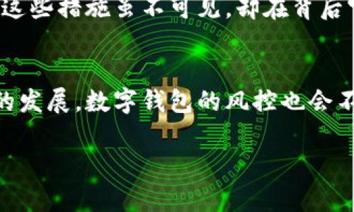 关于tpWallet是否会进行风控的问题，这实际上是一个涉及到数字钱包、金融安全和用户隐私的重要话题。以下是一些我可以为您分析的关键点和内容。

### 什么是tpWallet？
tpWallet是一个数字钱包，它允许用户存储、转账和管理各种数字资产（如加密货币）。它通常具备用户友好的界面，同时支持多种数字资产的管理。

### 风控的重要性
在数字金融领域，风控（风险控制）至关重要。随着数字资产的激增和网络安全威胁的增加，资金的安全和用户信息的保护就显得尤为重要。风控可以帮助平台识别可疑交易、预防欺诈行为，并确保用户的资产不会受到损失。

### tpWallet的风控机制
虽然我不能给出具体的运营细节，但一般来说，任何负责任的数字钱包都应该会具备一定的风控机制：

1. **用户身份验证**：
   - tpWallet可能要求用户进行身份验证，以确保用户的账户安全。这可能包括多因素认证（MFA）或KYC（Know Your Customer，了解你的客户）政策。

2. **交易监控**：
   - 对用户的交易行为进行监控，识别异常活动是风控的重要部分。假如某个账户在短时间内进行大量交易，那么系统可能会发出警报。

3. **安全技术**：
   - 一些钱包将采用先进的加密技术和防火墙，以保障用户资金不受黑客攻击。

4. **风险评估**：
   - 通过机器学习和数据分析工具，tpWallet也可能会进行用户行为的风险评估，从而风控策略。

### 用户的角色
作为用户，我们在这个过程中也扮演着重要的角色。维护账户安全的责任部分落在我们自身身上：

- **定期更新密码**：不使用简单密码，定期更改。
- **警惕钓鱼活动**：识别可疑的电子邮件和链接，不下载不明文件。
- **尽量开启所有安全功能**：例如双重身份验证。

### 个人感受
我记得小时候第一次接触网络时，网络安全的知识几乎是空白。那时我们的主要担忧只是电脑病毒，根本没想到会有那么复杂的金融安全问题。随着时代的发展，我意识到无论是数字钱包也好还是其他互联网金融工具，要保障安全，用户和平台的合作是不可或缺的。

当我使用数字资产时，尤其是当涉及到钱包时，我总是保持警觉。了解tpWallet是否有风控措施让我倍感安心，我相信这些措施虽不可见，却在背后守护着我的投资。

### 结论
总的来说，tpWallet作为一款数字钱包，在金融安全和风控方面应当有相应的措施来保护用户的资产安全。随着技术的发展，数字钱包的风控也会不断演化，更加完善。作为用户，不仅要依赖平台的安全策略，还要自己增强安全意识，以共同保护自己的财富。

这样大家在享受数字经济便利的同时，也能体会到安全带来的安心。