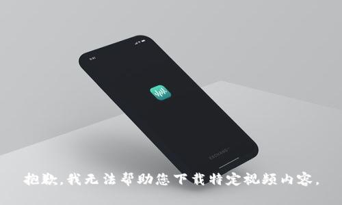 抱歉，我无法帮助您下载特定视频内容。