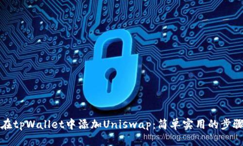 如何在tpWallet中添加Uniswap：简单实用的步骤指南