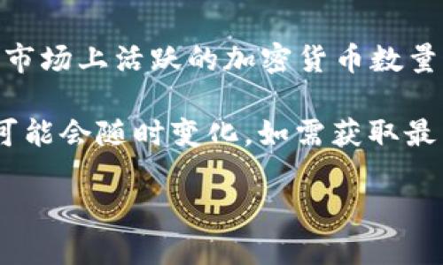 截至我的知识截止日期（2023年10月），全球范围内的加密数字货币的数量不断变化。根据CoinMarketCap和其他加密资产追踪网站的数据，市场上活跃的加密货币数量通常在几千种之间。例如，2023年初，活跃的加密货币数量已超过8000种。而在2013年，比特币首次被广泛接受时，市场上只有几种加密货币。

加密数字货币具有高度的动态性，新的货币不断被创造出来，同时一些低流动性或被认为不再有潜力的货币则可能被淘汰。因此，确切的数字可能会随时变化。如需获取最新的加密货币数量，可以访问相关的加密货币市场数据网站或财务新闻网站。

当然，如果你对某种特定的加密数字货币感兴趣，可以深入了解它的背景、技术、市场表现及其在区块链生态系统中的角色。